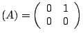 $\left(A\right)=\left(\begin{array}{cc}
0 & 1\\
0 & 0\end{array}\right)$